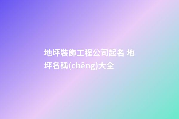 地坪裝飾工程公司起名 地坪名稱(chēng)大全-第1張-公司起名-玄機(jī)派